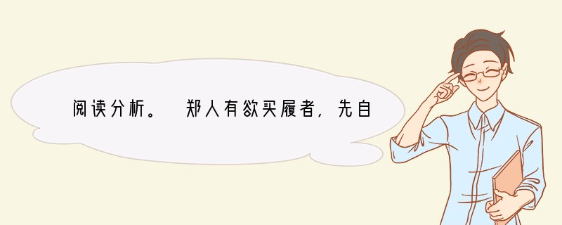 阅读分析。 郑人有欲买履者,先自度其足,而置之其坐。至之市,而忘操之。已得履,
